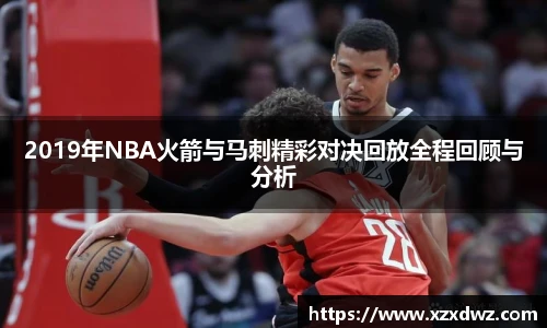 2019年NBA火箭与马刺精彩对决回放全程回顾与分析